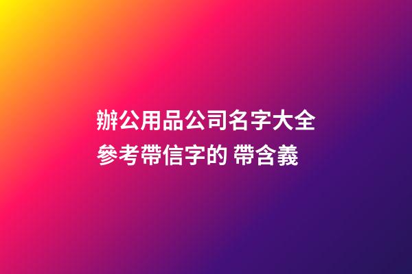 辦公用品公司名字大全參考帶信字的 帶含義-第1張-公司起名-玄機派